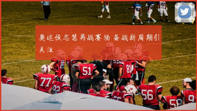 奥运侯志慧再战赛场 备战新周期引关注