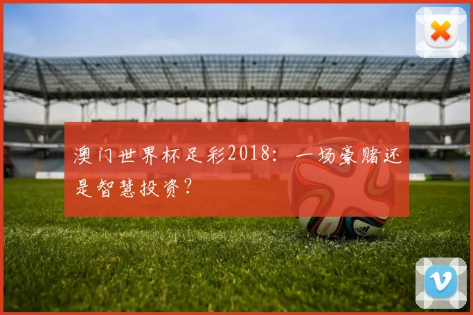 澳门世界杯足彩2018：一场豪赌还是智慧投资？