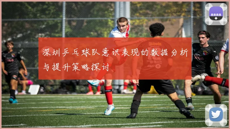 深圳乒乓球队意识表现的数据分析与提升策略探讨