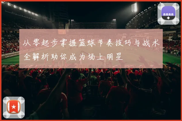 从零起步掌握篮球节奏技巧与战术全解析助你成为场上明星