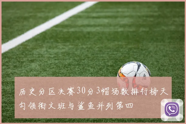 历史分区决赛30分3帽场数排行榜天勾领衔文班与鲨鱼并列第四