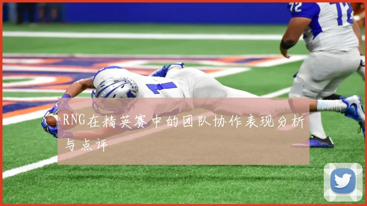 RNG在精英赛中的团队协作表现分析与点评